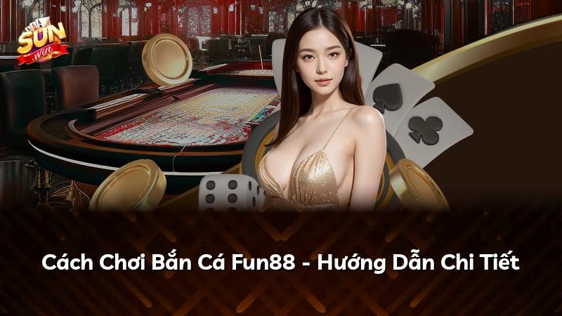 Cách Chơi Bắn Cá Fun88 - Hướng Dẫn Chi Tiết