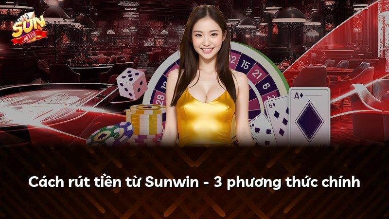 Cách rút tiền từ Sunwin - 3 phương thức chính