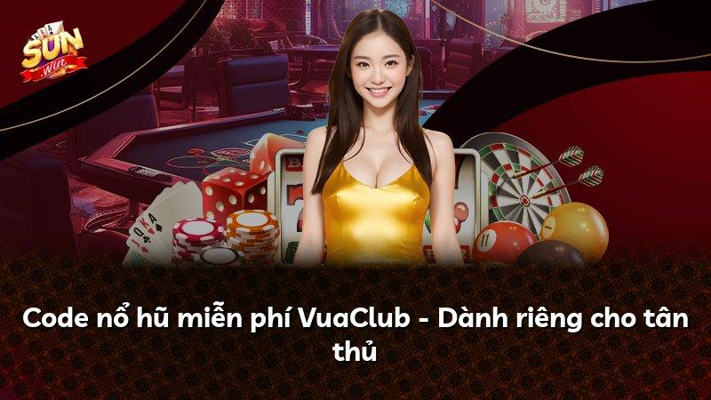Code nổ hũ miễn phí VuaClub - Dành riêng cho tân thủ