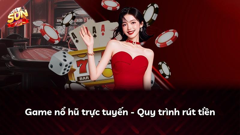 Game nổ hũ trực tuyến - Quy trình rút tiền