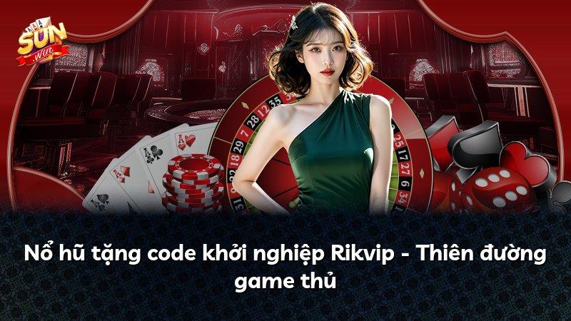 Nổ hũ tặng code khởi nghiệp Rikvip - Thiên đường game thủ