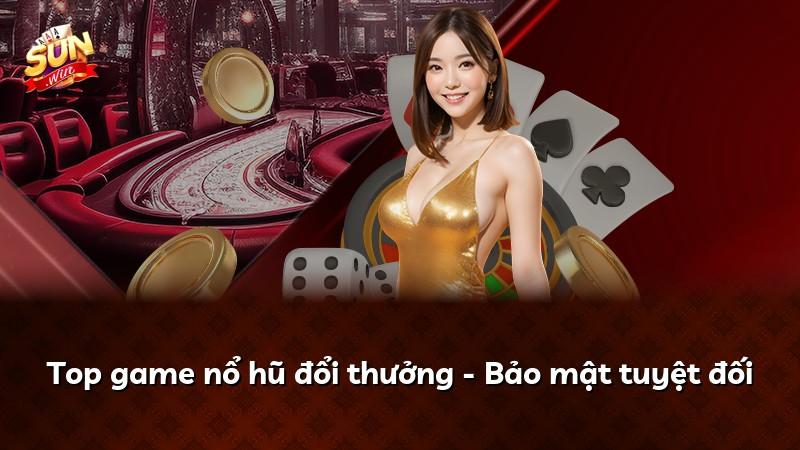 Top game nổ hũ đổi thưởng - Bảo mật tuyệt đối