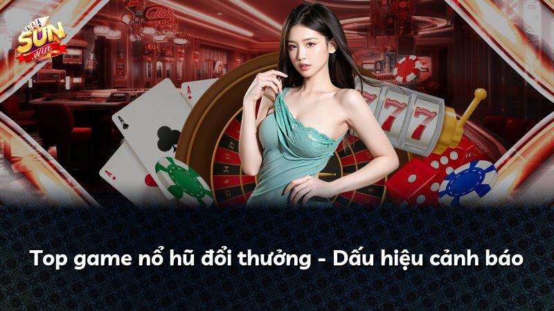 Top game nổ hũ đổi thưởng - Dấu hiệu cảnh báo
