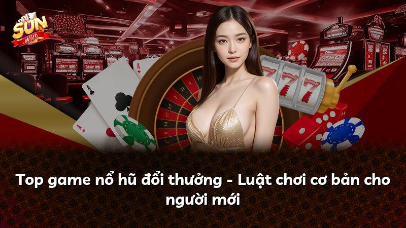 Top game nổ hũ đổi thưởng - Luật chơi cơ bản cho người mới